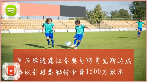罗马诺透露拉齐奥与阿贾克斯达成协议引进泰勒转会费1500万欧元