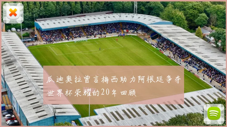 瓜迪奥拉曾言梅西助力阿根廷争夺世界杯荣耀的20年回顾