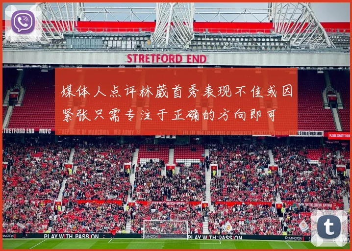 媒体人点评林葳首秀表现不佳或因紧张只需专注于正确的方向即可