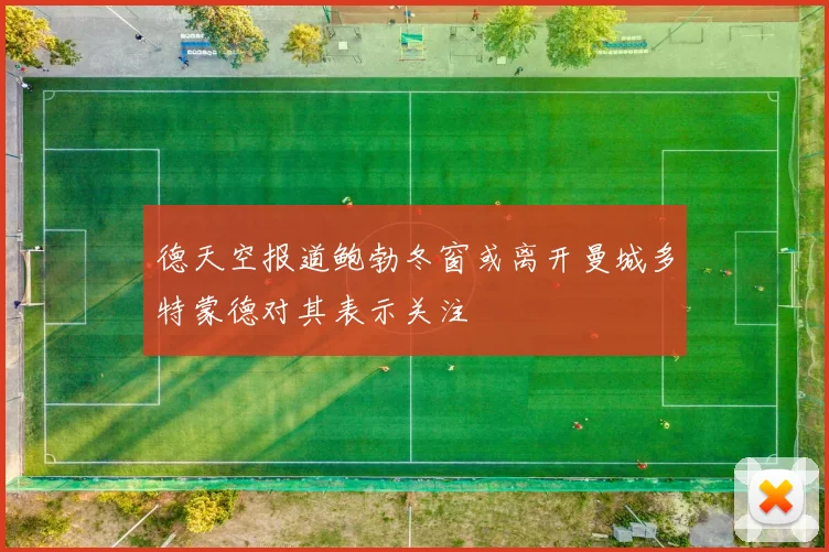 德天空报道鲍勃冬窗或离开曼城多特蒙德对其表示关注