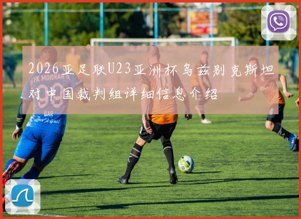 2026亚足联U23亚洲杯乌兹别克斯坦对中国裁判组详细信息介绍