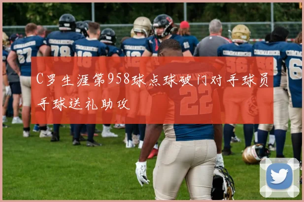 C罗生涯第958球点球破门对手球员手球送礼助攻