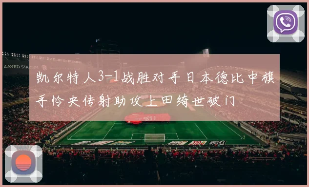 凯尔特人3-1战胜对手日本德比中旗手怜央传射助攻上田绮世破门