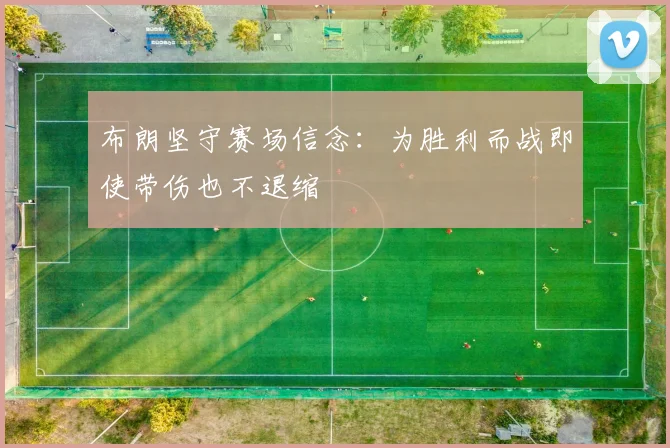 布朗坚守赛场信念：为胜利而战即使带伤也不退缩