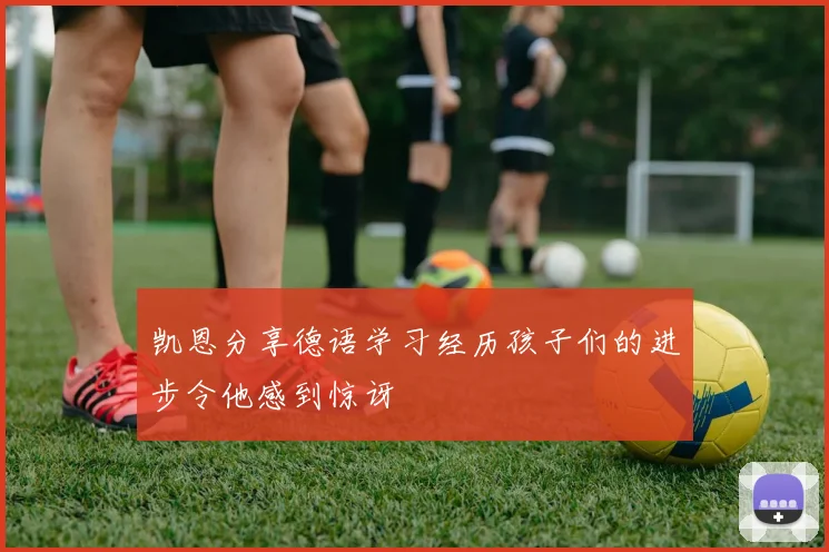 凯恩分享德语学习经历孩子们的进步令他感到惊讶