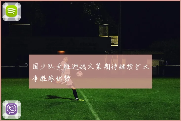 国少队全胜迎战文莱期待继续扩大净胜球优势