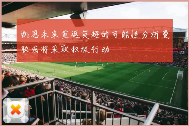 凯恩未来重返英超的可能性分析曼联或将采取积极行动