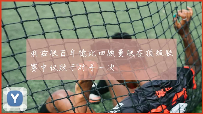利兹联百年德比回顾曼联在顶级联赛中仅败于对手一次