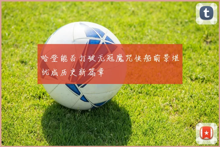 哈登能否打破无冠魔咒快船前景堪忧成历史新篇章