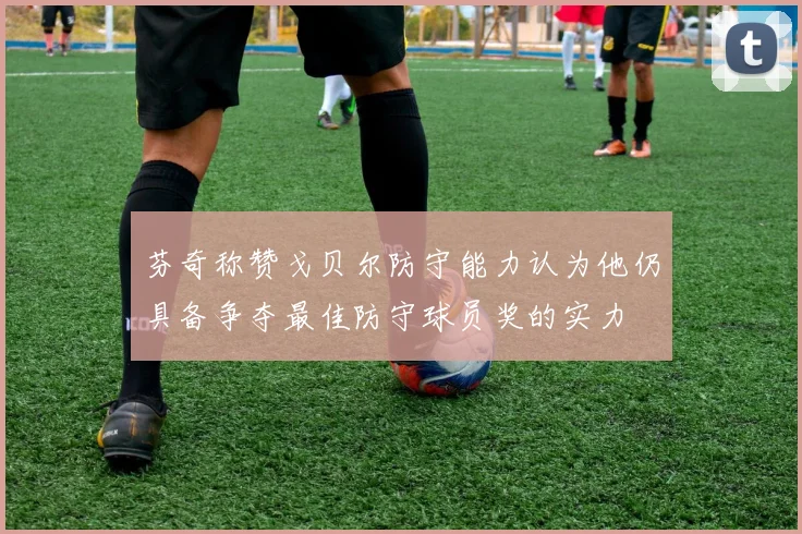 芬奇称赞戈贝尔防守能力认为他仍具备争夺最佳防守球员奖的实力
