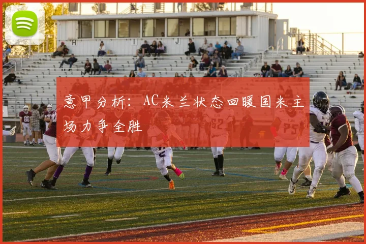 意甲分析：AC米兰状态回暖国米主场力争全胜