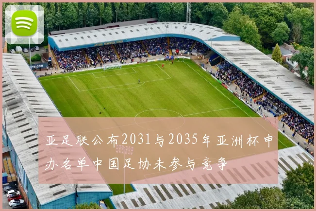 亚足联公布2031与2035年亚洲杯申办名单中国足协未参与竞争