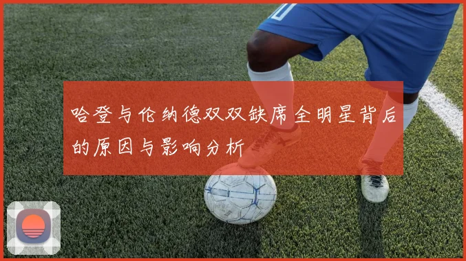 哈登与伦纳德双双缺席全明星背后的原因与影响分析