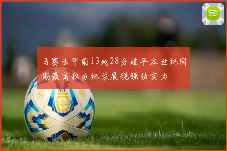 马赛法甲前13轮28分追平本世纪同期最高积分纪录展现强劲实力